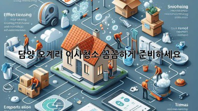 담양 오계리 이사청소, 꼼꼼하게 준비하세요!
