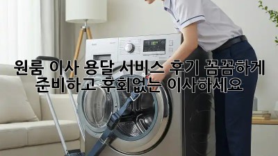 원룸 이사 용달 서비스 후기: 꼼꼼하게 준비하고 후회없는 이사하세요!
