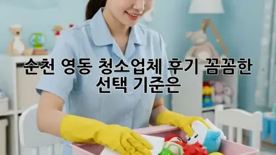 순천 영동 청소업체 후기: 꼼꼼한 선택 기준은?