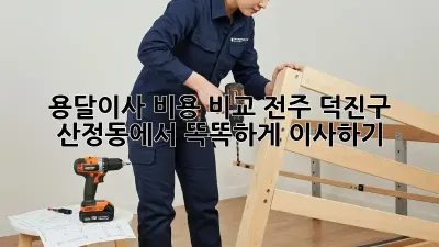 용달이사 비용 비교: 전주 덕진구 산정동에서 똑똑하게 이사하기